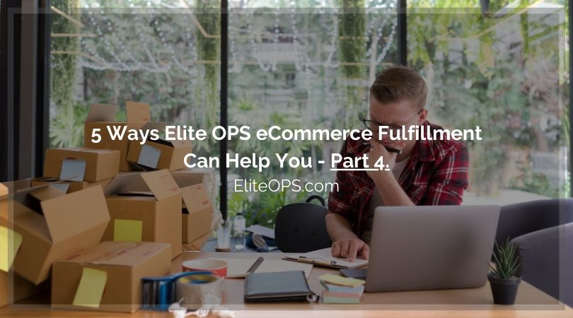 5 Ways Elite OPS eCommerce Fulfillment Can Help You - Part 4.