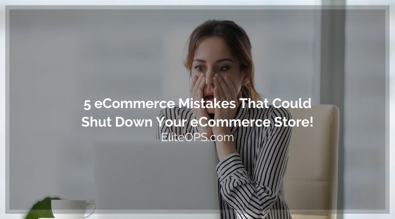 5 eCommerce Mistakes That Could Shut Down Your eCommerce Store!