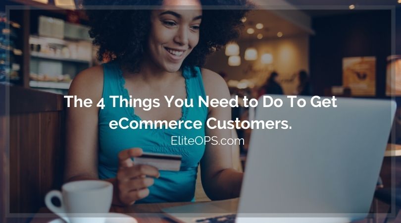 The 4 Things You Need to Do To Get eCommerce Customers.
