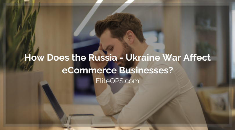 How Does the Russia - Ukraine War Affect eCommerce Businesses?