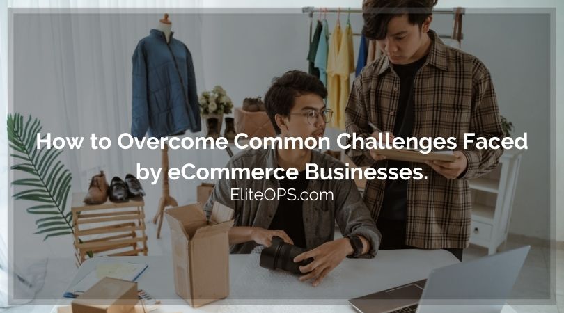 How to Overcome Common Challenges Faced by eCommerce Businesses.