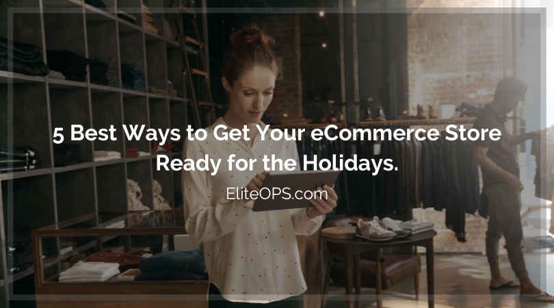 5 Best Ways to Get Your eCommerce Store Ready for the Holidays - Elite OPS