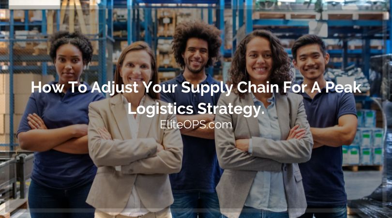 How To Adjust Your Supply Chain For A Peak Logistics Strategy.