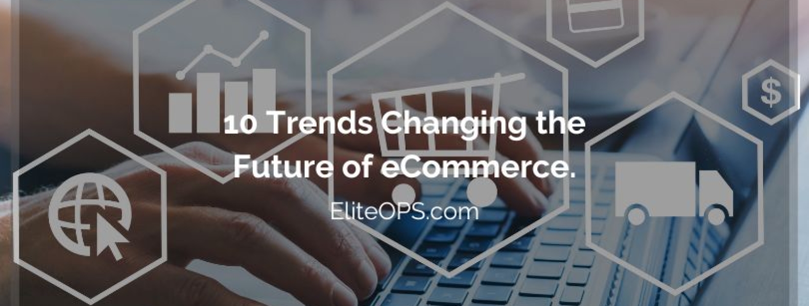 10 Trends Changing The Future Of ECommerce. - Elite OPS